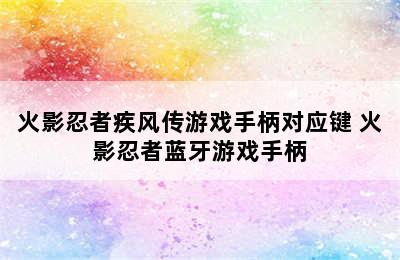 火影忍者疾风传游戏手柄对应键 火影忍者蓝牙游戏手柄